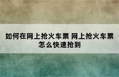 如何在网上抢火车票 网上抢火车票怎么快速抢到